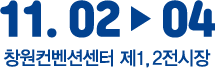 11.02 ~ 05 창원컨벤션센터 제 1,2전시장