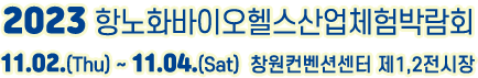 2023 항노화바이오헬스산업체험박람회 11.02.(Thu) ~ 11.05.(Sat) 창원컨벤션센터 제1,2전시장